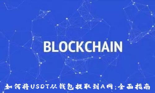   
如何将USDT从钱包提取到A网：全面指南