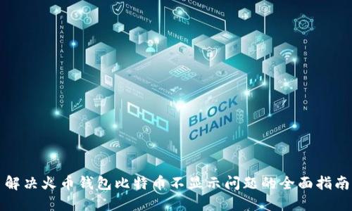 解决火币钱包比特币不显示问题的全面指南