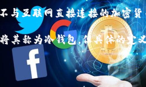 Tokenim 是一种加密货币的钱包类型，主要用于安全存储和管理加密货币资产。在中文中，通常将“冷钱包”用于描述那些不与互联网直接连接的加密货币钱包，以提供更高的安全性。冷钱包的一个主要优点是，它们不容易受到黑客攻击，因此通常被用来存储大量的加密资产。

在这个背景下，Tokenim 可以被视为一种冷钱包的实现，因为它提供了安全的私钥管理和离线存储功能。尽管有些人可能将其称为冷钱包，但具体的定义和特性可能会有所不同，视具体的产品和功能而定。

如果您有更多具体的问题或者需要更详细的信息，请告诉我！