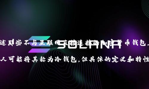 Tokenim 是一种加密货币的钱包类型，主要用于安全存储和管理加密货币资产。在中文中，通常将“冷钱包”用于描述那些不与互联网直接连接的加密货币钱包，以提供更高的安全性。冷钱包的一个主要优点是，它们不容易受到黑客攻击，因此通常被用来存储大量的加密资产。

在这个背景下，Tokenim 可以被视为一种冷钱包的实现，因为它提供了安全的私钥管理和离线存储功能。尽管有些人可能将其称为冷钱包，但具体的定义和特性可能会有所不同，视具体的产品和功能而定。

如果您有更多具体的问题或者需要更详细的信息，请告诉我！
