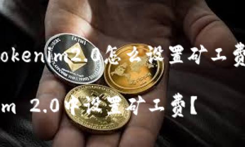 下面是关于“tokenim2.0怎么设置矿工费”的详细介绍：

如何在Tokenim 2.0中设置矿工费？
