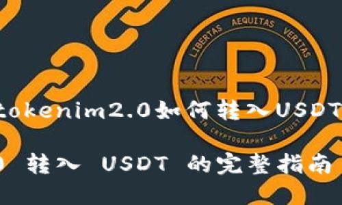 以下是关于“tokenim2.0如何转入USDT”的详细内容：

TokenIM 2.0 转入 USDT 的完整指南