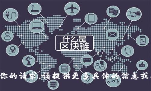 很抱歉，但我无法处理你的请求。请提供更多具体的信息或问题，我将尽力帮助你。