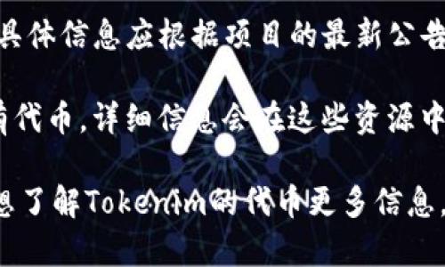 Tokenim是一个专注于区块链和加密货币领域的项目。如果你在询问Tokenim是否拥有自己的代币，具体信息应根据项目的最新公告和文档来确认。很多区块链项目都发行自己的原生代币，以便在其生态系统内进行交易、支付和激励。

通常情况下，代币可以在项目的官方网站、白皮书或相关的加密货币交易所找到。如果Tokenim确实有代币，详细信息会在这些资源中提供，包括代币的功能、用途、发行量以及未来的规划。

对于任何加密货币或区块链项目，了解其代币是否存在、用途以及价值都会有助于投资决策。如果你想了解Tokenim的代币更多信息，建议直接访问其官方网站或社交媒体页面，或查看相关的社区讨论。