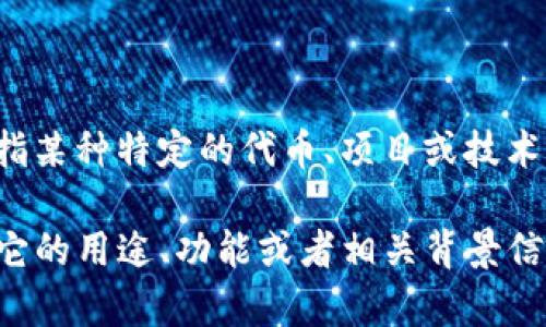 Tokenim 这个词看起来并不是一个广为人知的术语或品牌。如果你是指某种特定的代币、项目或技术，可能需要提供更多的上下文或者描述，以便我能够更准确地为你解答。

如果你想知道某个特定项目或代币的名字，可以再详细描述一下，比如它的用途、功能或者相关背景信息，这样我就能更好地帮助你。