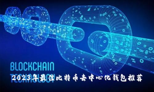 2023年最佳比特币去中心化钱包推荐