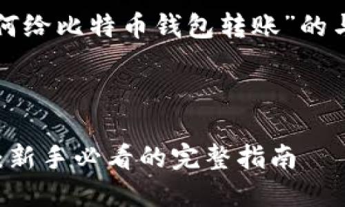 在这里，我为您准备了一个有关“如何给比特币钱包转账”的与相关内容框架，希望对您有所帮助。


```xml
如何安全高效地给比特币钱包转账：新手必看的完整指南