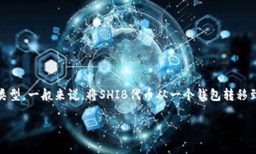 将Shiba Inu (SHIB) 代币提到钱包的手续费会因多种因素而异，包括网络拥堵状况和所使用的钱包类型。一般来说，将SHIB代币从一个钱包转移到另一个钱包，通常涉及支付以太坊的交易手续费，因为SHIB代币是ERC-20代币，运行在以太坊网络上。

### 转账SHIB代币的手续费详解