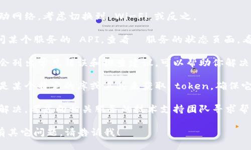 很抱歉，你遇到了网络错误，获取 token 失败的问题。请尝试以下几个步骤：

1. **检查网络连接**：确保你的设备连接到互联网，尝试访问其他网站或应用确认网络正常。

2. **重试请求**：有时候网络波动会导致请求失败，稍等片刻后重试。

3. **使用稳定的网络**：如果你在使用移动网络，考虑切换到 Wi-Fi，或反之。

4. **检查 API 服务状态**：如果你在访问某个服务的 API，查看該服务的状态页面，看是否有维护或故障通知。

5. **查看相关文档和支持**：有时文档中会列出常见错误和排查建议，可以帮助你解决这个问题。

6. **更新相关库和工具**：如果你使用的是某个特定的库或工具来获取 token，确保它们是最新版本，可能已经修复了相关问题。

7. **联系技术支持**：如果问题依旧没有解决，考虑向相关服务的技术支持团队寻求帮助。

以上建议希望能帮助你解决问题。如果还有其它问题，请告诉我！