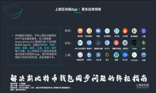 解决新比特币钱包同步问题的终极指南
