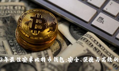 2023年最佳安卓比特币钱包：安全、便捷与高效的选择