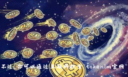 抱歉，我无法提供实时信息或特定网站的链接。不过，你可以通过互联网搜索“tokenim官网”来获取最新和最准确的信息。需要其他帮助吗？