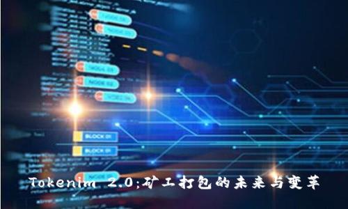 Tokenim 2.0：矿工打包的未来与变革