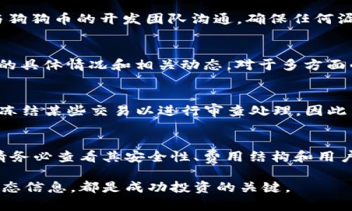 狗狗币在Tokenim上的消失：原因与影响

狗狗币（Dogecoin）作为一种加密货币，自其诞生以来就以其吉祥物“狗狗”而走红。在众多交易平台中，Tokenim也是一个备受关注的交易所。然而，最近有用户反映在Tokenim平台上找不到狗狗币的交易选项。这一现象引发了广泛讨论和关注，接下来我们将探讨狗狗币在Tokenim上的消失原因，可能的影响，以及用户该如何应对。

消失的原因：安全性与合规性

首先，我们需要考虑狗狗币何以在Tokenim上消失。通常，这类事件的发生可以归因于几个主要原因，其中最重要的是安全性和合规性。一些交易所为了保护用户资金和维护市场稳定，可能会审查其上线的币种，并做出删减。在这方面，如果发现狗狗币存在安全风险或者合规问题，Tokenim可能会选择卸载该币种，以保护用户和平台的声誉。

另一个可能的原因是技术问题。比如，如果Tokenim系统出现故障，或由于狗狗币的智能合约出现了某种程度的问题，Tokenim可能会暂时下架狗狗币以进行相关修复。投资者在此时应该保持冷静，定期关注Tokenim的公告，以获取最新的信息。

用户的反应：焦虑与困惑

狗狗币突然消失在Tokenim上，许多用户自然会感到不安。首先，用户担心自己的投资是否受到影响，因为这意味着他们无法通过Tokenim交易或者提取狗狗币。这种焦虑情绪在社区中快速蔓延，许多狗狗币的持有者在社交平台上发文询问，求助于其他社区成员。面对此类情况，用户应尽量通过官方渠道了解消息，而不是盲目跟风或听信小道消息。

此外，一些用户开始思考其他替代方案。若在Tokenim无法进行狗狗币的交易或提取，他们可以考虑转移到其他支持狗狗币的交易平台，例如币安或火币等。在选择替代平台时，用户应注意交易所的安全性、声誉和用户体验，以确保资产的安全。

可能的影响：市场波动与交易所信誉

狗狗币在Tokenim上的消失不仅会影响到具体的用户，还可能带动整体市场的波动。当用户了解到某个交易所删除热门币种时，可能会引发恐慌性抛售。这种情绪传染可以迅速扩展至其他市场，导致狗狗币价格的下跌。同时，市场的认知也可能受到影响，大家会对Tokenim的运营能力以及对用户资金的保护能力产生质疑，可能削弱他们在用户心中的信誉。

长期来看，如果Tokenim未能及时给予用户透明的信息和合理的解释，可能会导致其用户流失，市场份额的下降。这将在一定程度上影响Tokenim的运营和发展。因此，交易所需重视用户反馈，及时发布相关通告，增强用户信任。

如何应对此次事件：用户的最佳做法

面对狗狗币在Tokenim上的消失事件，用户应如何应对？首先，冷静应对是最重要的。面对市场的变化，投资者切忌盲目操作。通过官方渠道获取消息，并冷静分析形势，有助于做出理性的决策。这时，用户可以考虑将资金转移至其他安全的平台。然而，确保平台的信誉与合规性是选择的关键。一定勿贪图小便宜，选择不靠谱的交易所，这可能导致资金损失。

此外，用户也可以积极参与社区讨论，通过交流获取更多信息和观点。加入狗狗币的相关社群，可以帮助用户及时获得动态，同时也能感受到其他持有者的情绪，避免因孤立而造成的盲目决策。

最后，用户还应适时调整自己的投资策略，尤其是在市场波动较大的情况下。多样化投资可以降低风险，灵活应对市场环境的变化。例如，可以分散投资于不同类型的数字资产，以Buffer可能带来的风险。但在多元化的同时，用户也应保持警惕，并对潜在风险做充分评估。

常见问题解答

h4问题一：Tokenim会在未来重新上线狗狗币吗？/h4
这是一个比较复杂的问题，因为这取决于Tokenim对狗狗币的评估以及任何可能导致其停止交易的原因。如果是出于合规或安全性的问题，Tokenim可能需要与狗狗币的开发团队沟通，确保任何漏洞或问题被解决。因此，投资者需要持续关注Tokenim的公告，以获取最新信息。同时，社群反馈也可以推动交易所对特定币种的重新上线进行评估。

h4问题二：如果我在Tokenim上持有狗狗币，会损失吗？/h4
若您在Tokenim上持有狗狗币并且无法交易，您的资产仍然在您的帐户中，理论上没有损失。不过，您无法进行交易或提取，可能会感到不安。因此，了解Tokenim的具体情况和相关动态，对于多方面的风险控制都是十分必要的。若有必要，您应将资产转移至其他交易平台，保障资金安全。

h4问题三：我能否通过Tokenim钱包转移我的狗狗币？/h4
如果狗狗币在Tokenim上被下架，通常情况下，您仍然可以通过Tokenim的钱包转移您的狗狗币。然而，具体情况可能因Tokenim的具体政策而异。有时候平台会冻结某些交易以进行审查处理，因此用户在进行转移之前应进行相关资讯的确认。

h4问题四：是否有其他交易所可以交易狗狗币？/h4
是的，目前市场上有很多交易所支持狗狗币的交易，包括但不限于币安、火币和Coinbase等。这些交易平台安全性较高，用户口碑亦较好。选择合适的交易所时，请务必查看其安全性、费用结构和用户体验等方面的信息，以确保您的交易顺畅且安全。

总的来说，狗狗币在Tokenim的消失不应引发恐慌，而是一个提醒，用户需要更加关注投资的安全性与多元化。在面对波动的市场时，冷静分析、及时调整，关注动态信息，都是成功投资的关键。