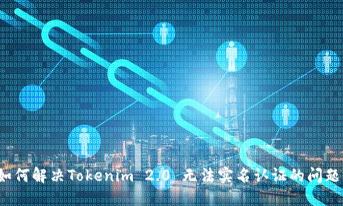 如何解决Tokenim 2.0 无法实名认证的问题？