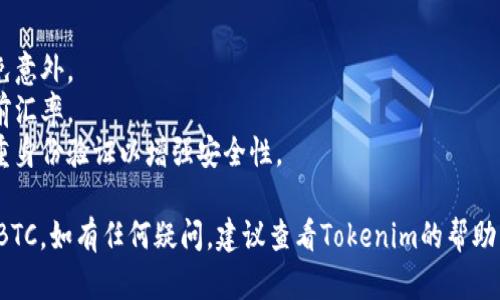要在Tokenim平台上将USDT转换为BTC，您可以按照以下步骤操作：

1. **登录您的账户**：
   - 首先，访问Tokenim的官方网站，并用您的账户登录。如果您没有账户，请先注册一个。

2. **查找交易选项**：
   - 登录后，在平台首页查找“交易”或“市场”部分。这通常是在导航栏中的一个清晰标签。

3. **选择交易对**：
   - 在交易页面，您将看到可用的交易对。在搜索栏中输入“USDT/BTC”，确认您选择的交易对是正确的，确保您将USDT兑换成BTC。

4. **输入交易信息**：
   - 输入您想要转换的USDT数量。系统会自动计算您将获得的BTC数量，基于当前市场价格。

5. **确认交易**：
   - 在确保所有信息无误后，点击“交易”或“确认”按钮。系统可能会要求您再次确认交易的细节，确保没有错误。

6. **查看交易状态**：
   - 交易提交后，您可以在“交易历史”中查看状态，以确认交易是否成功。

7. **提现BTC（如果需要）**：
   - 如果您希望将转换后的BTC提取到外部钱包，您可以前往“钱包”或“资产管理”页面，选择BTC并点击“提现”。按照提示输入外部钱包地址和提现金额，然后确认提现。

### 注意事项：
- **手续费**：确保查看任何交易或提现的手续费信息，以避免意外。
- **市场波动**：加密货币市场波动较大，交易前最好确认当前汇率。
- **安全**：仅在受信任的设备和网络上进行交易，并启用双重身份验证以增强安全性。

这些步骤应该能帮助您在Tokenim平台上顺利将USDT转换为BTC。如有任何疑问，建议查看Tokenim的帮助中心或联系客服以获取进一步支持。
