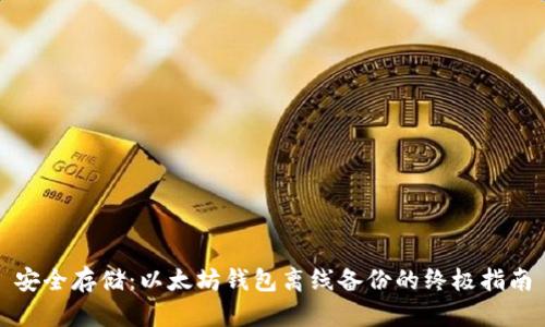 安全存储：以太坊钱包离线备份的终极指南