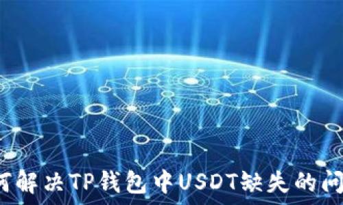   
如何解决TP钱包中USDT缺失的问题？