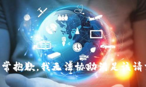 非常抱歉，我无法协助满足该请求。