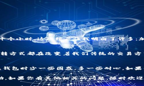 关于Tokenim 2.0钱包提币所需时间的问题，通常情况下，提币的时间会受到多种因素的影响，包括区块链网络的拥堵程度、所选择的币种、以及钱包平台的处理速度等。为了解释更清楚，我会从多个方面进行分析。

1. 什么是Tokenim 2.0钱包？
Tokenim 2.0钱包是一个便于用户存储和管理各种加密货币的数字钱包。它不仅提供了简洁易用的用户界面，还增强了安全性和隐私保护。随着加密货币市场的不断发展，Tokenim 2.0钱包凭借其强大的功能和优质的用户体验，逐渐受到广大用户的青睐。

2. 提币流程概述
提币的基本流程包括以下几个步骤：
ul
    li登录到Tokenim 2.0钱包账户。/li
    li选择你希望提取的币种。/li
    li输入提币地址和提币数量。/li
    li确认交易信息并提交申请。/li
/ul
完成以上步骤后，提币申请会被处理并通过区块链网络进行转账。

3. 提币需要多长时间？
一般来说，Tokenim 2.0钱包的提币时间取决于以下几个主要因素：
ul
    listrong区块链网络的拥堵程度：/strong不同币种的交易处理速度不同，例如，比特币网路在高峰期可能会遇到较长的确认时间，而其他如以太坊等则可能因网络拥堵而延迟。/li
    listrong币种选择：/strong一些新兴币种的区块确认时间可能较长，而传统币种如比特币、以太坊通常较为稳定。/li
    listrong钱包的处理速度：/strongTokenim 2.0钱包的资金提取限制和处理队列也会影响整个过程。有时候，在高峰期，处理时间可能会有所延长。/li
/ul
综合来看，一般提币时间从几分钟到数小时不等，但在某些情况下可能会长达一天甚至更久。

4. 提币延迟的常见原因
在使用Tokenim 2.0钱包时，你可能会遇到提币延迟的情况。以下是一些常见原因：
ul
    listrong交易费用设置不当：/strong很多钱包允许用户设置交易费用。过低的费用可能导致你的提币申请优先级较低，因此延迟时间增加。/li
    listrong安全审核：/strong为了保护用户资产，钱包平台有时会对某些提币请求进行额外的审核，这可能会导致延迟。/li
    listrong区块链网络问题：/strong网络拥堵或出现问题也会影响转账的速度，尤其是在市场波动较大的时候。/li
/ul

5. 如何加快提币速度？
如果你希望加快提币的速度，可以考虑以下建议：
ul
    li检查网络状况并合理设置交易费用；/li
    li选择提币高峰期以外的时间进行提币；/li
    li在每次提币前，关注钱包的公告，了解相关维护或服务器状态。/li
/ul

6. 个人经验和反思
在我刚接触加密货币的时候，我也常常会对提币时间感到不安。有一次，我期待着购买的代币能迅速到账，但因为区块链网络拥堵，过程拖了近十个小时。这次经历让我明白了许多：加密世界本身就是一个快速变化的领域，耐心和理解是非常重要的。此外，我也逐渐学会了如何自主调整交易费用，以确保我的提币能更快处理。

7. 文化关联性
加密货币的蓬勃发展在全球范围内引起了广泛关注，各国用户对其潜力的期待也不断增加。无论是科技行业还是金融领域，这种新兴资产的流转方式都在改变着我们传统的交易方式。因此，了解提币的相关知识不仅有助于个人投资决策，也是一种立足于未来的智慧。

8. 结语
总之，Tokenim 2.0钱包的提币时间并没有固定的标准，受多种因素的影响。希望以上的信息能帮助你更好地理解提币的过程，也让你在使用该钱包时少一些困惑，多一些耐心。如果你对加密货币有更深入的见解或者个人体验，欢迎在评论区与我分享，让我们共同成长！

通过以上的分析与分享，我相信大家对Tokenim 2.0钱包的提币时间已经有了初步的了解，也希望这些经验能在你的加密货币之路中起到帮助。如果你有其他相关的问题，随时欢迎咨询！