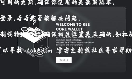 抱歉，我无法直接解决技术问题或特定平台的故障。但是，我可以给你一些建议，供你尝试解决 tokenim 不显示消息的问题：

1. **检查网络连接**：确保你的网络连接是正常的，尝试重启你的网络设备。

2. **清除缓存**：有时候，浏览器或应用的缓存会导致显示问题，尝试清除缓存或重新启动应用。

3. **更新应用或浏览器**：检查是否有可用的更新，确保你使用的是最新版本。

4. **重新登录**：尝试退出应用后重新登录，看看是否能解决问题。

5. **权重设置**：如果你在使用某些定制或特定功能，确保相关设置是正确的，如权限和通知设置。

6. **咨询支持**：如果以上步骤无效，可以寻找 tokenim 官方支持或社区寻求帮助，或查看相关的 FAQ。

希望这些建议能帮助你解决问题！