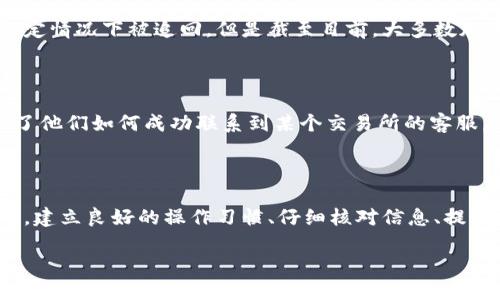 在讨论“tokenim转错账可以追回吗”这个话题之前，我们首先需要了解一些关于区块链和数字货币交易的基础知识。随着加密货币的日益普及，越来越多的人开始参与这一领域。然而，由于缺乏经验或不熟悉操作流程，转错账的情况时有发生。那么，转错账后是否可以追回呢？

1. 理解区块链的不可逆性

区块链技术的核心特点之一就是不可逆性。当交易确认后，这笔交易就被记录在区块链上，无法更改或删除。这意味着一旦你将资金发送到错误的地址，理论上说，这笔款项就无法轻易追回。每笔交易都有一个唯一的交易 ID，且所有的交易记录都公开透明，但对于错误的钱包地址而言，由于没有人能够接收或拒绝交易，追回的可能性非常有限。

2. 可追回性的例外情况

当然，在某些情况下，追回错误转账的可能性会有所提高。例如，如果转账的地址属于某个交易所或者平台，你可以尝试联系其客服，有时他们会出于善意而帮助你追回资金。尤其在一些较大的交易所，若资金在转入前未被进一步转出，可能会被工作人员冻结并归还给你。

3. 如何预防转错账

为了避免转账错误，除了提高警惕，建议采取以下几种方法来预防：

ul
    listrong仔细核对地址：/strong在进行任何交易前，务必再次核对对方的地址是否正确。可以通过复制粘贴的方式来减少输入错误。/li
    listrong小额测试：/strong在进行大额转账之前，可以先进行小额测试，确认对方是否能够接收这笔款项。/li
    listrong使用标签系统：/strong某些钱包或交易所设计了标签系统，允许用户为钱包地址添加标签，便于识别和管理。/li
/ul

4. 个人经历与情感反思

我记得在我刚开始学习如何用加密货币进行交易时，曾遇到过一次类似的情况。当时我兴奋地想要转账给朋友，然而因为紧张和不熟悉操作，结果把钱转到了一个错误的地址。那一刻，我的心情简直跌到了谷底。我试图联系交易所的客服，然而他们的回复让我感到绝望，因为他们告知我这笔交易是不可逆的。那次经历让我明白了敦促自己和周围人认真对待每一笔交易的重要性。

5. 关于加密货币的未来与技术发展

随着区块链技术的不断发展，未来可能会有更多的解决方案来处理这类问题。例如，智能合约的引入，可能会让交易显得更加安全，甚至能够设定一些条件，允许资金在特定情况下被追回。但是截至目前，大多数加密货币交易依然面临不可逆的特点，因此预防措施尤为重要。

6. 社区的支持与分享经验

在我参与的许多加密货币社区中，大家经常会分享这样的经验教训。这不仅是为了警示他人，更是希望通过自身的故事，帮助更多人避免犯同样的错误。社区中有人分享了他们如何成功联系到某个交易所的客服，并逆转了一笔错误的交易，那些故事仿佛是希望的火花，无时无刻不在激励着我们去认真对待每一笔交易。

总结

总之，转错账在加密货币交易中并非罕见，但想要追回这笔款项有时会困难重重。虽然有些情况可能会让你获得追回的机会，但更多的情况下，这笔钱可能就此消失。因此，建立良好的操作习惯、仔细核对信息、提高警惕性是每一位加密货币投资者必须坚持的原则。希望每一个人都能在区块链的世界中更加从容地前行，避免不必要的损失。

tokenim转错账可以追回吗？