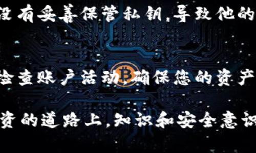 tokenim观察钱包是一款用于管理和监控加密资产的工具，具有快速便捷的操作方式。下面是关于如何登录tokenim观察钱包的详细步骤和一些实用建议。

步骤一：下载和安装
首先，确保您下载了tokenim观察钱包的最新版本。可以在官方网站或者各大应用商店中搜索“tokenim”进行下载安装。安装完成后，打开应用程序。对于首次使用的用户，您可能会需要注册一个新的账户。

步骤二：注册新账户
在打开的应用界面中，您将看到“注册”选项。点击后，系统会要求您输入一些基础信息，如电子邮箱、密码等。确保您使用一个安全、独特的密码，以保护您的账户安全。

步骤三：邮箱验证
注册成功后，tokenim会发送一封验证邮件到您注册时提供的邮箱中。请查收邮件，并按照邮件中的指示完成邮箱验证。这一步骤非常重要，它有助于确保您的账户不会被他人随意更改。

步骤四：开始登录
验证完成后，返回到tokenim观察钱包的登录界面，输入您的邮箱和密码进行登录。如果您之前启用了两步验证功能，系统可能还会要求您输入短信验证码或邮箱验证码。

步骤五：导航至钱包界面
成功登录后，您将进入主界面。在这里，您可以看到所有相关的资产信息，包括余额、交易记录等。根据需要，您还可以添加新的钱包地址、导入已有钱包等。

使用心得与安全建议
在使用tokenim观察钱包的过程中，我个人深切感受到安全性的重要性。记得有一次，我的一个朋友因为没有妥善保管私钥，导致他的资产全部损失。从那以后，我每次登录钱包时，都坚持使用双重验证，并定期更改密码，以保持账户的安全。

总结
登录tokenim观察钱包的过程非常简单，但保护账户安全的责任在于每一位用户。请时刻保持警惕，定期检查账户活动，确保您的资产安全无忧。如果在使用中遇到任何问题，可以参考官方帮助文档，或者在社区论坛上寻找解决方案。

记得定期备份您的钱包信息和交易记录，确保即使在设备出现故障时，您的资产依然安全。在加密货币投资的道路上，知识和安全意识是最好的保护。希望这些步骤能帮助您顺利登录并使用tokenim观察钱包！