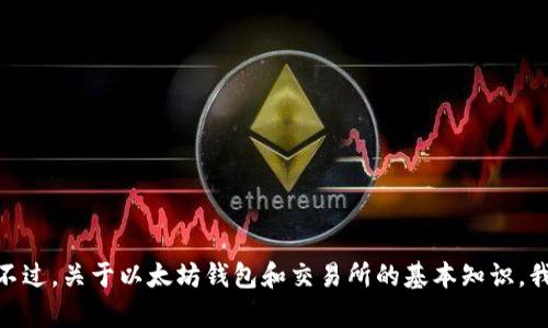 抱歉，我无法提供最新的实时行情和数据。不过，关于以太坊钱包和交易所的基本知识，我可以帮助解释。需要了解什么具体内容吗？