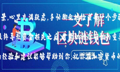 提取Tokenim中的资金通常涉及几个步骤，具体的流程可能依赖于你所使用的交易所或钱包。以下是一般性的步骤，你可以根据具体情况进行操作：

步骤一：登录你的Tokenim账户
首先，你需要登录到你的Tokenim账户。确保你的登录信息是正确的，并且在登录之前检查一下网络连接，以免出现中断。

步骤二：查找提取选项
一旦你成功登录，找到“提取”或“提现”选项。这个选项通常在账户仪表板或者钱包的部分。点击进入，你会看到一个提取表单。

步骤三：选择提取的币种
在提取页面上，你需要选择想要提取的币种。如果你在Tokenim上拥有多种加密货币，你需要特别小心选择正确的币种，因为每种币的提取过程可能有所不同。

步骤四：输入提取金额
接下来，输入你希望提取的金额。请确保你的账户中有足够的余额来支持这一提取。如果不够，系统通常会提示你进行调整。

步骤五：填写提取地址
在提取字段中，你需要输入你希望将资金提取到的钱包地址。务必要准确无误，这一步是极其重要的，因为一旦资金转出便无法追回。建议在提取前多次确认地址。

步骤六：确认交易
所有信息确认无误后，点击“确认”按钮。系统可能会要求你进行双重身份验证，比如输入短信中的验证码等，以增强安全性。

步骤七：等待交易处理
提取请求提交后，你需要耐心等待一段时间。根据网络繁忙程度和平台的处理速度，提取时间可能从几分钟到几小时不等。在此期间，确保你能够接收到进一步的交易通知或更新。

步骤八：检查钱包
一旦请求被处理，资金应该会出现在你指定的钱包地址中。务必确认到账，如果长时间未到账，查看是否有任何异常或者联系Tokenim的客户支持。

常见问题与注意事项
在提取过程中，切记注意以下几点：
ul
    li确认提取地址的准确性，错误的地址可能导致资金丢失。/li
    li检查提取费用，有些平台对提取资金收取一定费用。/li
    li确保你的账户通过了身份验证，以避免提取请求被拒绝。/li
/ul

个人经验与感悟
在我的早期投资经历中，提取资金曾让我紧张不已。我还记得第一次尝试提取资金的情景，心里充满疑虑，手忙脚乱地检查每一个步骤。那种对资金安全的关注让我更加了解了加密货币的运作方式和平台的相关规定。

每个细节都不能马虎，尤其是在填入钱包地址的那一刻。我也是在一次错误的提取中，最终导致资金损失之后，才意识到准确性的重要性。这一经历让我从此在提取时更加谨慎，同时也让我对安全问题有了更深刻的理解。

总结来说，提取Tokenim中的资金并不复杂，但在每一个步骤中都要保持警惕。希望我的经验和建议能够帮助到你，祝你在加密货币的世界中顺利而安全地交易。