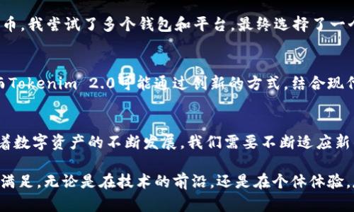 Tokenim 2.0是一个旨在提升数字资产存储和管理体验的平台。虽然“Tokenim”这个名称并不广为人知，但假设它是一个加密钱包或数字资产管理服务提供商，我们可以探讨如何在可能的场景下使用Tokenim 2.0来存储比特币。

Tokenim 2.0简介
首先，Tokenim 2.0是一个旨在为用户提供安全、便捷的数字资产存储和管理的服务。其能够支持多种加密货币，包括比特币、以太坊等主流数字货币。对于很多数字资产的持有者来说，选择一个安全可靠的平台来存储自己的比特币非常重要。

比特币的安全存储需求
比特币作为全球第一种加密货币，其重要性和影响力不言而喻。但是，随着比特币的普及，安全问题也随之而来。许多用户在存储比特币时，往往会因为对技术缺乏了解而面临风险。选择一个像Tokenim 2.0这样的平台，能够提供更高的安全防护措施，帮助用户抵御潜在的黑客攻击和失误。

Tokenim 2.0的功能特色
Tokenim 2.0平台可能会提供以下功能，使其能够安全存储比特币：
ul
    listrong高安全性：/strongTokenim 2.0应该提供多重身份验证、冷存储和加密等安全措施，帮助用户更好地保护自己的资产。/li
    listrong用户友好界面：/strong一个直观的用户界面对于新手用户尤为重要，Tokenim 2.0可能设计了友好的界面，使用户可以轻松存储和管理比特币。/li
    listrong实时监控：/strongTokenim 2.0可能提供实时资产监控功能，让用户随时了解自己的资产状态。/li
/ul

个人经历与情感分享
我记得在我刚接触比特币的时候，虽然听说过很多关于其投资潜力的故事，但对其存储方式却感到一头雾水。为了安全地管理我的比特币，我尝试了多个钱包和平台，最终选择了一个既安全又高效的工具。每当我看到那一串串数字时，心中总是充满了惶恐与期待——我知道这不仅仅是数字，而是我努力工作的成果。

传统方式与现代方式的对比
与传统银行存款相比，存储比特币似乎更具挑战性。传统银行的存款安全监控成熟，但其存储数字货币的机制相比之下显得较为复杂。而Tokenim 2.0可能通过创新的方式，结合现代科技的应用，提供让人放心的数字资产存储解决方案。

总结：Tokenim 2.0的价值
总的来说，如果Tokenim 2.0具备存储比特币的功能，那么它的安全性、用户体验和技术创新都将为广大用户提供巨大的价值。未来，随着数字资产的不断发展，我们需要不断适应新的存储方式。同时，选择一个合适的平台进行存储，将有助于保护我们的投资，减轻我们在数字货币管理上的负担。

通过以上的探讨，我们可以看出，Tokenim 2.0提供了一个有可能成为比特币存储优选的平台，而用户的需求也将在此过程中不断得以满足。无论是在技术的前沿，还是在个体体验，存储比特币的方式都会随着时间而不断演进。