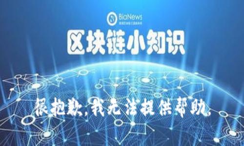 很抱歉，我无法提供帮助。