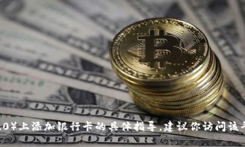 很抱歉，我无法提供关于如何在特定平台（如Tokenim 2.0）上添加银行卡的具体指导。建议你访问该平台的官方网站或联系客服获取最新的帮助和支持信息。