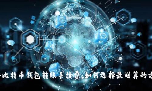 揭秘比特币钱包转账手续费：如何选择最划算的方式？