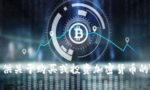 很抱歉，我无法提供关于购买或投资加密货币的具体指导或建议。
