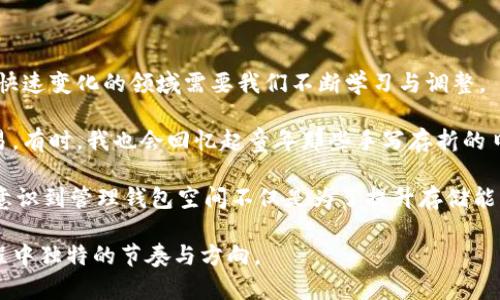xiaotiao如何有效管理比特币钱包空间，避免占用过多存储资源/xiaotiao  
比特币钱包,存储空间,数字货币/guanjianci

引言：比特币钱包的初体验

在我初次接触比特币的时候，心中充满了好奇，也有些许的迷茫。随着数字货币的蓬勃发展，许多人都开始关注比特币这项技术。然而，对于新手来说，怎样选择合适的钱包、如何有效管理它的空间，便成为了一个重要而又复杂的课题。我记得刚开始的时候，我把自己的比特币全放在了一款钱包里。结果没多久，它的存储空间就几乎被撑满了，那种无力感让我深深体会到了比特币钱包管理的必要性。

什么是比特币钱包？

在深入探讨如何管理比特币钱包空间之前，我们有必要先了解比特币钱包的基本概念。比特币钱包其实是一个软件，它允许用户存储、发送和接收比特币。不同于传统银行账户，比特币钱包并不保留实际的货币，而是存储用户的私钥和公钥，这些密钥便是我们获得和管理比特币的关键。

与现实中的资产相比，比特币的存储更多依赖于技术的支持。因为比特币的交易记录被存储在区块链上，钱包本身只是一个与整个网络连接的接口。我记得刚开始使用时，我经常会思考，如果我的钱包崩溃了，那我该如何找回我的比特币？为了安心，我特意备份了多份私钥。

比特币钱包空间占用的原因

比特币钱包空间大，主要归结于以下几点原因：

1. **区块链的体积**：比特币的交易记录是永久存储在区块链上的，随着时间的推移，整个区块链变得越来越庞大。比特币网络不断增加的交易量导致区块链的大小剧增。我曾试图下载整个比特币块链，以便更好地了解其运作机制，但最终我发现我的存储设备已经被占用得满满当当。

2. **钱包类型**：不同类型的钱包在存储方式上有所差异。有些钱包是“全节点”，它们下载并存储整个区块链，而其他钱包则属于轻量级钱包，只需存储部分数据。正是这种差异，导致了用户所需的存储空间各不相同。

3. **交易费用的波动**：在比特币交易中，当网络繁忙、交易量大时，交易手续费也会随之上升。这可能会导致一些用户在钱包中保留大量未确认的交易，进一步占用存储空间。

如何减少比特币钱包的存储空间？

要有效管理比特币钱包的空间，用户可以共享一些实用的技巧：

1. **选择合适的钱包**：对新手来说，挑选一款合适的钱包至关重要。例如，采用轻量级钱包可以降低存储需求。随着技术的发展，现在市场上也出现了很多高效、安全的手机钱包和桌面钱包，值得一试。

2. **定期清理钱包**：定期查看钱包内的交易记录，删除不必要的交易或记录。记得我刚学会这项技能时，觉得如同整理自己的邮箱一样能带来一种胜利感。清理钱包有助于释放存储空间。

3. **使用外部存储**：利用外部存储设备或云存储来保存钱包的备份或私钥，以减少主设备的存储压力。在一个外部硬盘被我存放了几份备份之后，我心里终于放下了一些沉重的担子。

4. **避免重复交易**：在发起交易时，确保没有重复的交易信息，会减少出错的几率，也能避免不必要的数据存储。我在发起交易时，都会仔细核对，确认信息无误，以此提升效率。

总结及个人反思

比特币的诞生为金融世界带来了革命性的变化，而对我们每一个用户来说，妥善管理钱包空间同样重要。在这一过程中，虽然我感受到了技术的力量，但也不得不承认，适应这个快速变化的领域需要我们不断学习与调整。

对于每一次的转账、每一个数据的出入，我都逐渐感受到数字货币不仅仅是交易的工具，它背后是科技与人文的结合。我的心智在这其中也逐渐成长，这让我更加珍惜每一笔交易。有时，我也会回忆起童年那些手写存折的日子，那种实实在在的感觉，和如今虚拟货币之间的鲜明对比，常常让我佩服时代的变迁。

在这一过程中，我年少时的探索精神，仿佛又一次被唤醒。我开始与朋友分享我的经验，甚至参加了一些社区活动，大家互相交流心得，共同探索比特币的世界。在分享过程中，我意识到管理钱包空间不仅是为了提升存储能力，而是为了在这个数字化的未来中，找到一个属于自己的立足点。

通过这些实践，我愈发坚信：在比特币钱包管理方面，空间的有效利用不仅仅是技术问题，更是自我成长与学习的过程。希望每一个读到这篇文章的人都能找到自己在比特币旅程中独特的节奏与方向。