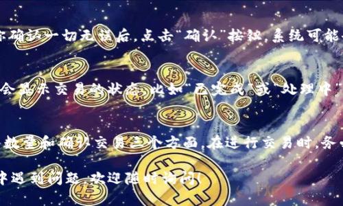 在IM钱包中将USDT转换为TRX的操作步骤相对简单。以下是具体的操作指南，希望能帮助你顺利完成交易。

步骤一：打开IM钱包
首先，确保你已经下载安装并注册了IM钱包。如果你还没有帐户，需要根据提示完成注册流程。登录后，你将看到主界面，显示你的资产余额。

步骤二：选择USDT资产
在钱包的主界面，通常会显示你持有的数字货币资产。找到USDT（Tether）并点击进入详情页面。你会看到与USDT相关的各种操作选项，包括转账、交易等。

步骤三：寻找转换选项
大多数数字钱包都会提供资产互换或转换的功能。在USDT资产详情页面，寻找“交易”或“兑换”按钮。点击后，你应该能够看到能够交换的其他币种，选择TRX（波场币）作为目标币种。

步骤四：输入转换数量
在兑换页面，输入你想要转换的USDT数量。系统通常会自动计算出你可以获得的TRX数量。确保输入的数量正确，以避免不必要的损失。同时查看兑换费用，确认交易是可行且合理的。

步骤五：确认交易
在确认页面查看你的交易详情，包括兑换的币种、数量和手续费等。当你确认一切无误后，点击“确认”按钮。系统可能会要求你输入交易密码或进行二次验证，确保你的账户安全。

步骤六：查看交易记录
交易完成后，你可以在“交易记录”中查看到刚刚的交易详情。系统通常会显示交易的状态，比如“已完成”或“处理中”。如果出现问题，可以根据提示进行查询或联系钱包客服。

总结
通过IM钱包将USDT转为TRX相对简单，主要步骤集中在选择资产、输入数量和确认交易三个方面。在进行交易时，务必查看市场状态和手续费，选择合适时机进行转换，以获得更大的收益。

希望这些步骤能帮助你顺利完成USDT转换为TRX。如果你在操作过程中遇到问题，欢迎随时询问！