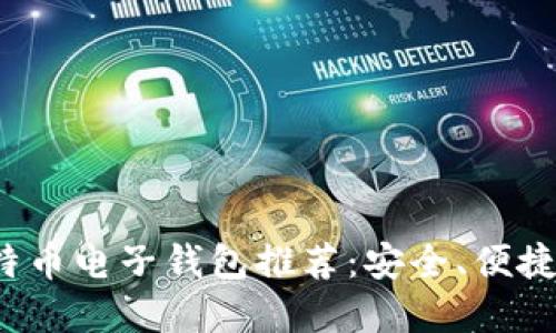 2023年必备比特币电子钱包推荐：安全、便捷与用户体验并重