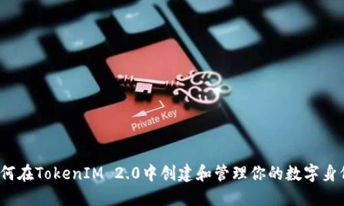 如何在TokenIM 2.0中创建和管理你的数字身份？