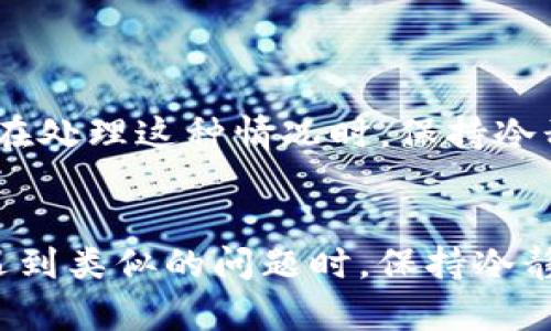 在处理 Tokenim 转账确认超时的问题时，以下是一些可能的解决方案和建议，帮助您更有效地解决该问题。

### 1. 检查网络连接
确认网络状态
首先，确认您的网络连接是否正常。网络不稳定可能导致转账确认延迟。您可以尝试重启路由器，或切换到更稳定的网络环境。

### 2. 查看区块链状态
查询区块链网络
Tokenim 可能运行在某个特定的区块链网络上，您可以使用区块链浏览器查看该网络的状态。某些时段网络拥塞，交易确认可能会被延迟。检查当前网络的交易量以及区块时间，可能会为您解决问题提供线索。

### 3. 增加交易费用
考虑增加手续费
如果您的交易由于手续费过低而被延误，可以考虑重新发送交易，增加交易手续费。较高的手续费通常会提高交易确认的优先级，让您的交易更容易在短时间内被挖矿者处理。

### 4. 技术支持和社区求助
联系 Tokenim 支持
若以上方法均未奏效，您可以尝试联系 Tokenim 的客户支持。提供您的交易ID等相关信息，询问是否存在技术问题或其他原因导致转账确认超时。

### 5. 社区论坛和社交媒体
寻找社区帮助
您也可以前往 Tokenim 的官方社区论坛、社交媒体或其他区块链相关社区，看看是否有其他用户遇到相同的问题。通过社区的力量，您可能可以找到解决方案或得到最新的信息。

### 6. 等待确认
耐心等待
有时候，最简单的解决方案就是耐心等待。如果交易在较长时间仍未确认，请继续关注该交易的状态。大多数情况下，正常网络运行下的转账会在一定时间内完成确认。

### 7. 了解技术细节
深入学习区块链技术
对于区块链初学者来说，理解背后的技术原理可能会帮助您更好地处理此类问题。尝试寻找资料学习区块链的工作机制，包括矿工如何确认交易，区块产生的时间等。

### 8. 自我反思和总结
分享个人经历
回想我个人的经历，曾经也经历过转账超时的烦恼。在那个时候，我感到极度焦虑，担心资金安全。但后来我学会了在处理这种情况时，保持冷静，并逐步尝试不同的解决方法，最终成功解决了问题。这让我在之后的交易中更加从容不迫。

### 结尾总结
总之，Tokenim 转账确认超时的问题并不是罕见的情况，了解处理这些问题的步骤能够大大减轻用户的焦虑感。遇到类似的问题时，保持冷静并采取适当措施，通常能够顺利解决问题。希望这些建议能够对您有所帮助，让您的Tokenim 使用体验更加顺畅！