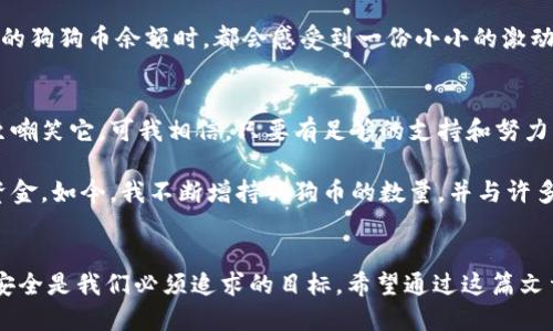   如何安全便捷地进入狗狗币钱包 / 
 guanjianci 狗狗币钱包,加密货币,虚拟货币 /guanjianci 

引言：什么是狗狗币钱包？
在数字货币的世界中，狗狗币（Dogecoin）无疑是一颗璀璨的明星。起初，它只是一个玩笑，但随着时间的推移，其社区逐渐壮大，价值不断上升。如果你想要加入这一场数字货币的狂欢，拥有一个安全、可靠的狗狗币钱包是至关重要的一步。

狗狗币钱包的种类
狗狗币钱包大致可分为在线钱包、软件钱包和硬件钱包三类。每种钱包都有它的特点和用途，选择适合自己的钱包类型尤为重要。

h4在线钱包/h4
在线钱包通常以网站的形式提供，用户可以通过浏览器轻松访问。这样的钱包操作简单，非常适合新手，但相对而言安全性较低。如果你是短期交易，在线钱包是个不错的选择，但如果你打算长期持有，建议考虑其他选项。

h4软件钱包/h4
软件钱包可以在电脑或手机上安装，提供了比在线钱包更高的安全性。这样的钱包通常会加密你的私钥，让它们更安全。通过软件钱包，你能够更好地控制自己的资产。像我小时候第一次接触到这样的钱包时，虽然有点忐忑，但经过学习后就觉得非常方便。

h4硬件钱包/h4
硬件钱包是最安全的选择。它通过物理设备保存私钥，防止黑客攻击。虽然价格相对较高，但如果你打算重仓狗狗币，投资一款硬件钱包是明智的选择。记得我购买第一款硬件钱包时，既紧张又兴奋，仿佛买到了无价之宝。

怎样进入狗狗币钱包
进入狗狗币钱包的步骤并不复杂，以下是一个详细的指南，让你一步步走入狗狗币的世界。

h4步骤一：选择钱包类型/h4
首先，你需要根据自己的需求选择合适的狗狗币钱包。是一款简单易用的在线钱包，还是一个更加安全的软件或硬件钱包？这一决定将成为你进行投资的基石。

h4步骤二：下载或访问钱包/h4
如果你选择软件钱包，就需要根据提供的链接下载并安装。对于在线钱包，只需在浏览器中输入网址并注册账号即可。在这里，你可能会需要提供一些个人信息，比如电子邮箱和密码。安全性对于这一过程尤为重要，确保使用强密码并启用双重验证。

h4步骤三：备份你的钱包/h4
一旦你创建了钱包，记得备份你的私钥和助记词。这一步非常重要，因为如果不小心丢失，你将无法再访问你的狗狗币。遗忘私钥让我想起我第一次开网银时，因密码设置不当而导致的窘境；这提醒我，无论什么钱包，备份都是不可或缺的安全措施。

h4步骤四：充值狗狗币/h4
有了钱包后，你可以通过交易所等平台购买狗狗币并充值到你的钱包中。大多数交易所都支持狗狗币，你只需注册账户，完成身份验证后，就能轻松购买。买入狗狗币的感觉真的很棒，就像买到了一股新兴的希望。

狗狗币的钱包安全性
钱包安全性是每个投资者都必须重视的问题。随着加密货币的普及，黑客攻击和诈骗案件层出不穷。因此，确保你的狗狗币钱包安全至关重要。

h4使用强密码/h4
始终使用复杂的密码，最好是包含数字、字母和特殊符号的组合。不要使用生日、姓名等容易猜测的信息。记得有次因为一个简单的密码而差点丢失了我的邮箱账户，至今对此仍心有余悸。

h4启用双重验证/h4
许多钱包都支持双重验证（2FA）。这意味着即使有人拥有你的密码，他们也无法轻易进入你的钱包。启用这一功能能够大大提升你的账户安全性，锁紧投资的保险箱。

h4定期检查你的钱包/h4
定期进入你的钱包查看投资情况，一方面可以及时了解市场变化，另一方面也能确保没有未知的异常交易。每当我查看我的狗狗币余额时，都会感受到一份小小的激动与期待。

个人经验分享
作为一个数字货币爱好者，我对狗狗币的成长经历感触良多。在我刚接触数字货币的时候，很多人对狗狗币并不看好，甚至嘲笑它。可我相信，只要有足够的支持和努力，就一定能够实现蜕变。

记得我第一次在论坛上看到关于狗狗币的讨论时，心中充满了疑虑，但也有着一丝好奇。经过一番研究，我决定投入一些资金。如今，我不断增持狗狗币的数量，并与许多志同道合的人分享经验。狗狗币的社区文化让我们彼此鼓励，互相学习，这种小而美的感觉，让我在这条路上越走越坚实。

总结
狗狗币钱包的选择和使用是每个想要参与这一领域的投资者必须面对的课题。在这个充满机会和风险的市场中，稳定和安全是我们必须追求的目标。希望通过这篇文章，你能对如何进入狗狗币钱包有更清晰的了解，踏上你的数字货币之旅。