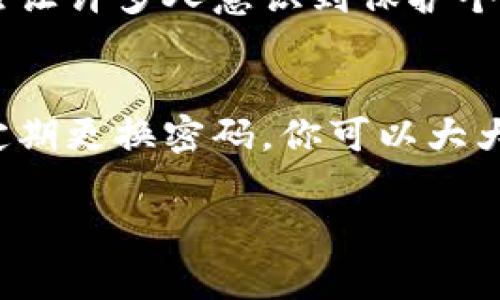 比特币钱包密码的位数并没有统一的标准，但通常建议使用至少8到16位的数字、字母和符号的组合，以增强安全性。因为比特币是一种去中心化的数字货币，一旦钱包密码被破解，可能会导致资产的丢失。

以下是一些关于比特币钱包和密码安全的内容，希望能帮助到你：

比特币钱包的概述
比特币钱包是一个数字应用程序，让用户能够存储和管理他们的比特币。钱包可以是软件、硬件，甚至是纸质的，每种形式都有其优缺点。在使用比特币钱包之前，了解其工作原理和安全性是至关重要的。

为什么需要一个强密码
当谈论比特币钱包的密码时，安全性是最重要的。比特币网络的特点之一是去中心化，一旦钱包中的资产被盗，通常无法通过任何机构或个人进行追回。强密码可以有效地保护你的资产，因此建议用户使用组合复杂的密码。

如何选择一个强密码
创建一个强密码可以遵循以下几点：首先，密码应该是长的，最少8位，为了进一步的安全性，建议使用12位以上。其次，密码应包含数字、字母（大小写）和特殊字符的组合。例如：@#2023mySecure!。
这里需要提到的是，不要使用易于猜测的个人信息，如生日、姓名等。同时，为了防止遗忘，虽然我们可以使用密码管理工具，但确保主密码的复杂性仍然是优先选项。

个人经历与反思
我记得第一次接触比特币时，对安全性并没有足够的认识。那时候我觉得，自己只要记住一个简单的密码就行，却不知道这可能给我带来多大的风险。后来我才意识到，随着我对比特币和区块链的了解加深，密码的安全性变得愈发重要。

密码管理工具的使用
为了帮助管理复杂的密码，可以使用密码管理器。这类工具能帮助用户生成随机的强密码，并安全地存储这些密码。我个人使用过一款流行的密码管理工具，通过它，我不仅能确保密码的复杂性，还能轻松地在不同平台之间进行导入和导出。

二步验证的重要性
除了设置一个强密码外，开启二步验证（2FA）也显得尤为重要。二步验证可以作为增强安全性的额外层次。即使有人获取了你的密码，仍然需要进一步的验证信息才能访问你的账户。在许多情况下，使用手机应用来生成一次性密码是最安全的方法。

定期更换密码
定期更换密码也是保持账户安全的一个简单方法。虽然某些人可能觉得麻烦，但若能够形成习惯，就会极大降低账户被盗的风险。

文化关联性与密码安全
在很多文化中，信息安全的意识正在逐渐增强。比如在日本，很多企业和个体都非常重视信息安全，数据丢失和被盗带来的后果已然让许多人意识到保护个人信息的重要性。

总结
比特币钱包的密码不仅仅是一个简单的字符串，而是保护你资产的盾牌。通过选择强密码、使用密码管理工具、启用二步验证以及定期更换密码，你可以大大增加钱包的安全性。我的这是经历在实践中总结出来的，仅供借鉴。希望每位比特币用户都能意识到这一点，确保自己的资产安全。

这是一个关于比特币钱包密码安全的详细介绍，同时阐明了密码的重要性及加强密码安全的方法。希望这些内容能对你有所帮助！