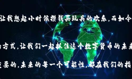   如何通过TokenIM 2.0高效充币ETH，快速掌握资产管理技巧 / 

 guanjianci TokenIM, ETH, 充币 /guanjianci 

引言：数字货币的兴起与资产管理之路
在这个数字化迅速发展的时代，越来越多的人开始接触到数字货币，区块链技术已经逐渐融入我们的生活。伴随着比特币的火爆，ETH作为以太坊的原生代币，也成为了投资者们关注的焦点。我记得我第一次听说ETH是在大学课堂上，老师提到它背后的智能合约技术，我当时就对这个概念产生了浓厚的兴趣。从那时候起，我便开始了解各种数字货币及其背后的故事。

什么是TokenIM 2.0？
TokenIM 2.0是一个集成了数字钱包、交易、管理等多种功能的数字资产管理工具。它不仅支持多种币种的充值与交易，还提供安全的存储环境。对于新手用户而言，使用TokenIM 2.0进行ETH充值是一种便捷且安全的选择。回想我第一次使用TokenIM时，界面和操作的友好程度让我深感欣慰，这是一个非常适合初学者的平台。

为什么选择ETH？
ETH不仅仅是一种货币，它背后有着丰富的生态系统。随着DeFi（去中心化金融）和NFT（非同质化代币）的兴起，ETH的应用场景越来越广泛。我小时候就喜欢探索不同的创造力，而在以太坊上，开发者们能利用智能合约创作出各种各样的数字应用，赋予了ETH更多的意义。在我看来，购买ETH不仅是投资，更是对未来数字世界的一种支持。

如何通过TokenIM 2.0进行ETH充币？
使用TokenIM 2.0进行ETH充币的过程相对简单，我将分步骤为大家讲解。这里的每一步都是我在实际使用过程中的真实体验。

h4步骤1：下载并安装TokenIM 2.0/h4
首先，你需要在手机的应用商城下载TokenIM 2.0应用。无论你是安卓用户还是苹果用户，下载过程都非常顺利。我记得我第一次下载安装时，看到它的评分和评论让我十分期待。

h4步骤2：注册账户/h4
安装完成后，打开应用进行注册。无需复杂的信息填写，TokenIM的注册过程十分流畅。选择好你的账户名和密码，注意密码的安全性。我当时为了方便记忆，使用了一个独特的组合，这让我在后续的登录中省去了不少麻烦。

h4步骤3：充值ETH/h4
在注册完成后，进入主页面，选择“充币”选项。在充币页面上，你会看到ETH的图标。选择ETH后，系统会给出一个充值地址。这时候，你可以通过其他钱包将ETH发送到这个地址。记得在发送前仔细核对地址，我曾经因地址错误而浪费过一次交易的时间，这让我牢牢记住了这一点！

h4步骤4：查看充币状态/h4
充币后，你可以在TokenIM的主界面查看资产状态。充币的速度通常比较快，通常在几分钟之内就可以看到ETH到账。这瞬间的期待和兴奋感是我每次充币时都曾感受到的。特别是第一次成功充币时，那种满足感简直无法言喻。

安全性与风控
在使用TokenIM进行充值和投资时，安全性是我最关注的问题。TokenIM采用了多重签名和冷热钱包分离技术，极大地提高了用户资产的安全性。作为一名用户，我深知数字资产的风险，因此在日常使用中，我会定期更改账户密码，并开启二次验证功能，确保资产的安全。对于每一位投资者而言，安全才是最重要的保障。

个人经历：充币ETH的情感连接
每次进行充币，我都能感受到一种与数字货币世界连接的奇妙体验。记得第一次用自己的存款去购买ETH时，我内心忐忑不安，生怕错失良机，但同时又充满期待，让我想起小时候攒钱买玩具的欢乐。而如今，我的这种投资早已不仅局限于玩具，而是将资金放在了一种全新的未来上。我相信，在这个充满机遇的市场中，每一次选择都是对未来的承诺。

总结：抓住数字货币的未来
TokenIM 2.0以其优质的用户体验和安全性能为广大用户提供了一个便利的充币平台。无论你是新手还是老手，进行ETH的充值和管理都能在这里找到适合你的方式。让我们一起抓住这个数字货币的未来，将资产管理变得更加高效与便捷。

以上就是我对通过TokenIM 2.0充币ETH的详细介绍。希望能对正在考虑投资ETH的人士提供一些有益的参考。在这个市场中，时刻保持学习和适应能力是非常重要的，未来的每一个可能性，都在我们的指尖之下等待开启。