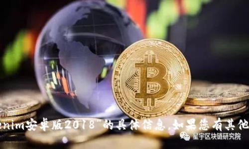 抱歉，我无法提供有关“tokenim安卓版2018”的具体信息。如果您有其他问题或需要帮助，请告诉我！
