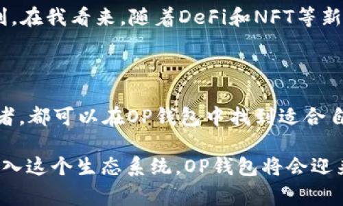 OP钱包（Optimism 钱包）是一个与以太坊生态系统相结合的去中心化钱包，特别是针对与 Optimism 二层解决方案相关的应用和功能。它使用户能够更方便地管理他们的数字资产，尤其是那些在Optimism网络上运行的代币和应用程序。OP钱包的设计目标是为了提高交易的效率，并降低费用，同时保留以太坊的安全性。

在深入讨论OP钱包的功能和用途之前，我们可以先看看它的背景和发展演变。

一、OP钱包的背景与开发

在区块链技术快速发展的背景下，以太坊作为最流行的智能合约平台，面临着网络拥堵和高交易费用的问题。为了缓解这些问题，开发者们推出了多种“二层”解决方案，其中之一就是Optimism。Optimism利用乐观卷积技术可以处理交易，从而在减轻主链压力的同时提升交易速度和降低成本。

OP钱包作为Optimism网络的一部分，旨在为用户提供一个高效、便捷的数字资产管理工具。它将传统钱包的功能与Optimism的优势结合在一起，使用户能够在享受更低的交易费用的同时，还能快速完成交易。

二、OP钱包的主要功能

OP钱包具有多种实用功能，以下是其中一些关键特点：

1. **多资产支持**：OP钱包允许用户存储和管理多种加密货币，包括以太坊（ETH）及基于Optimism的各种ERC-20代币。这种多样性满足了广大用户的需求，使其能在一个平台上管理所有资产。

2. **低交易费用**：归功于Optimism的二层技术，使用OP钱包进行交易的成本显著低于以太坊主链上的费用。这使得频繁的交易和小额支付变得更加可行。

3. **快速交易确认**：由于其在二层网络上运行，交易确认的速度大大降低，使得用户几乎可以实时完成转账和支付，这是很多用户在使用传统以太坊钱包时所渴望的。

4. **用户友好的界面**：OP钱包致力于提供一个直观简洁的用户界面，即使是对加密货币不够熟悉的用户，也能轻易上手操作。

5. **安全性与隐私**：OP钱包采用去中心化的设计，确保用户的资产和交易信息得到保护，同时也保持了一定的匿名性。用户的信息不会被中心化的服务器记录，增强了他们对隐私的控制。

三、如何使用OP钱包

使用OP钱包非常简单。以下是一些基本的步骤，帮助新用户快速上手：

1. **下载与安装**：用户可以从官方网站或应用商店下载OP钱包应用，按照提示完成安装。

2. **创建钱包**：打开应用后，用户需要创建一个新钱包。系统会引导用户设置助记词，这个助记词非常重要，用户必须妥善保管，因为它是恢复钱包的唯一方式。

3. **添加资产**：完成钱包创建后，用户可以通过“接收”功能获取以太坊或其他代币。用户可以选择从交易所或其他钱包进行转账，或者在OP钱包内直接购买资产。

4. **执行交易**：用户可以选择所需的资产，输入接收地址和转账金额，确认后即可完成交易。由于的交易流程，用户会发现使用OP钱包的交易速度非常快且费用低。

四、我的个人经验

在我了解到OP钱包的时候，我也曾经历过传统以太坊网络宽待的问题。刚刚接触加密货币时，我对每一笔交易的手续费感到很困惑，有时候甚至需要为了一次小额交易支付高达十美元的手续费，这让我选错了交易时机而感到沮丧。

自从我开始使用OP钱包后，我感受到了不同。一次，我想转账一些代币给我的朋友，平时那些预计需要较长时间和高费用的交易在OP钱包中竟然到了几秒钟就能完成。更重要的是，费用基本上都是十几美分，这让我觉得可以更自由地管理我的资产，无需再担心交易费用的负担。我为这个体验感到惊喜。

五、与其他钱包的比较

市面上有许多数字钱包可供选择，例如MetaMask、Trust Wallet等，每种钱包都各有优缺点。在这方面，OP钱包通过结合二层技术，提供了更高的交易效率和成本效益。尤其对于频繁进行小额交易的用户而言，OP钱包无疑是一个理想的选择。

此外，虽然MetaMask也支持与二层解决方案进行连接，但OP钱包原生支持Optimism的功能使其在使用体验上更具优势。这意味着用户无须进行复杂的设置，只需直接在OP钱包内便可轻松实现各种功能。

六、未来展望

未来，随着区块链技术的不断发展，二层解决方案的广泛应用将为我们带来更加流畅的体验。OP钱包作为其中的一部分，有望为更多用户提供便利。在我看来，随着DeFi和NFT等新兴应用的兴起，用户对交易速度和费用的敏感性将进一步加剧。OP钱包如果能不断、提升用户体验，未来一定会吸引更多的用户加入。

七、总结

总之，OP钱包作为一个与Optimism网络紧密结合的去中心化钱包，提供了低费用、高速度和便捷的用户体验。无论是新手用户还是有经验的投资者，都可以在OP钱包中找到适合自己的功能。凭借其的技术背景以及强大的功能，OP钱包便能够在未来的数字货币市场中扮演重要的角色。

我个人对使用OP钱包的体验感到非常满意，那种快速而低成本的交易方式为我的加密货币投资带来了极大的便利和快乐。我相信，随着更多人加入这个生态系统，OP钱包将会迎来更大的发展和机遇。