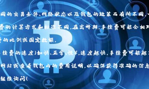 关于Tokenim 2.0钱包的转账手续费，目前具体手续费可能因不同的交易条件、网络状态以及钱包的政策而有所不同。一般来说，区块链上的转账手续费主要由以下几个因素决定：

1. **区块链网络**：不同的区块链（如以太坊、比特币等）对手续费的计算方式和标准不同。在高峰期，手续费可能会相对较高。

2. **转账金额**：有些钱包可能会根据转账的金额来决定手续费的比例或固定数额。

3. **钱包设置**：Tokenim 2.0等数字钱包可能允许用户选择手续费的速度（如快、正常、慢），速度越快，手续费可能越高。

为了获取最新的手续费信息，建议直接访问Tokenim 2.0的官方网站或查看钱包内的费用说明，以确保获得准确的信息。此外，用户也可以通过实际测试小额转账来评估具体的手续费。

如果你有其他关于Tokenim 2.0钱包或区块链交易的疑问，欢迎继续询问！