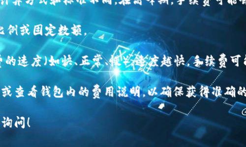 关于Tokenim 2.0钱包的转账手续费，目前具体手续费可能因不同的交易条件、网络状态以及钱包的政策而有所不同。一般来说，区块链上的转账手续费主要由以下几个因素决定：

1. **区块链网络**：不同的区块链（如以太坊、比特币等）对手续费的计算方式和标准不同。在高峰期，手续费可能会相对较高。

2. **转账金额**：有些钱包可能会根据转账的金额来决定手续费的比例或固定数额。

3. **钱包设置**：Tokenim 2.0等数字钱包可能允许用户选择手续费的速度（如快、正常、慢），速度越快，手续费可能越高。

为了获取最新的手续费信息，建议直接访问Tokenim 2.0的官方网站或查看钱包内的费用说明，以确保获得准确的信息。此外，用户也可以通过实际测试小额转账来评估具体的手续费。

如果你有其他关于Tokenim 2.0钱包或区块链交易的疑问，欢迎继续询问！