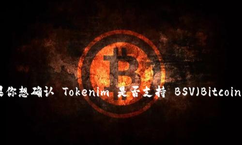 截至我最后的信息更新，Tokenim 是一个提供代币化和智能合约服务的平台，主要支持基于以太坊的代币。如果你想确认 Tokenim 是否支持 BSV（Bitcoin SV），建议你直接访问 Tokenim 的官方网站或查看他们的官方公告，因为平台的支持情况可能会随时间变化。

如果你对 BSV 的一些技术细节或与其他区块链的对比感兴趣，我非常乐意帮助你解答！