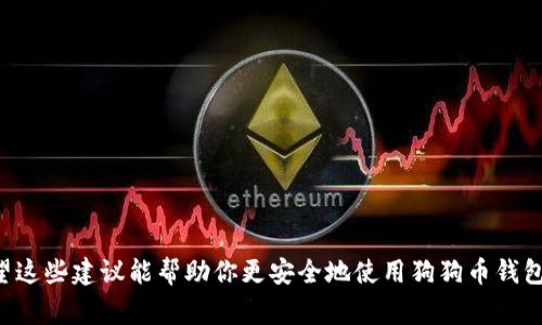 狗狗币（Dogecoin）钱包密码的长度没有固定的标准，但一般建议用户设置一个强密码，通常建议在8到16位之间，最好包含字母（大小写）、数字及特殊字符，以提高安全性。下面是一些关于狗狗币钱包密码的建议和安全提示：

### 密码设置建议：

1. **长度与复杂性**：尽量使用12位以上的密码，并且结合字母、数字和符号。这样可以增加账户的安全性。

2. **避免使用个人信息**：如姓名、出生日期、宠物名字等，这些信息可能更容易被猜到。

3. **使用密码管理器**：如果觉得记密码困难，可以使用密码管理软件来生成和存储复杂密码。

4. **定期更换密码**：建议定期更换钱包密码，尤其是在进行大额交易或有安全隐患的情况下。

5. **双重认证**：如果钱包提供双重验证功能，务必启用，增加账户安全性。

### 安全提示：

- **备份钱包**：及时备份钱包文件和恢复种子，以防丢失密码时可以恢复钱包。

- **小心网络环境**：在公共 Wi-Fi 上或不安全的网络环境中，尽量避免登录钱包。

- **警惕钓鱼网站**：访问钱包网站时，确保URL正确，避免进入伪装的网站。

- **定期检查账户活动**：不定期查看交易记录，确认是否有不明交易，尽早发现问题。

总之，狗狗币钱包密码的设置不仅关系到个人资产的安全，也需要持续的关注和维护。希望这些建议能帮助你更安全地使用狗狗币钱包。
