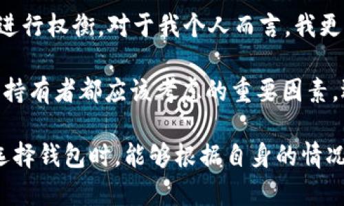 比特币钱包是存储和管理比特币的重要工具，主要分为几种类型，各自有不同的特性和适用场景。下面将详细介绍几种主要的比特币钱包类型。

一、热钱包（Hot Wallets）
热钱包是指与互联网连接的钱包。由于其便捷性，热钱包非常适合频繁交易的用户。热钱包包括在线钱包、移动钱包和桌面钱包。虽然热钱包使用方便，但由于其始终连接到网络，所以面临一些安全风险，例如黑客攻击和恶意软件。

h41.1 在线钱包/h4
在线钱包通常是提供商在云端管理的服务，用户可以通过浏览器随时访问。大多数交易所都提供在线钱包服务，虽然使用简单，但用户必须信任提供商来保护私钥。

h41.2 移动钱包/h4
移动钱包是一种手机应用程序，使得比特币交易更加方便。用户可以在手机上轻松发送和接收资金，并且有些移动钱包还支持二维码扫描，方便快捷。从某种程度上来说，移动钱包的使用频率甚至超过桌面钱包。

h41.3 桌面钱包/h4
桌面钱包是在个人电脑上下载和安装的软件。这类钱包的优势在于它们相对更加安全，因为私钥存储在本地，而不是在线存储，但也有一定的风险，一旦电脑被病毒感染，钱包的安全性就会受到威胁。

二、冷钱包（Cold Wallets）
冷钱包与互联网没有连接，能够有效地防止黑客攻击，安全性极高。冷钱包通常用于存储大量比特币，这是长期投资者的一种选择。

h42.1 硬件钱包/h4
硬件钱包是一种物理设备，旨在安全存储比特币私钥。常见的硬件钱包如Ledger和Trezor，用户可以通过USB接口将其连接到电脑上进行交易。这类钱包安全性极高，因为即使电脑受到病毒感染，私钥也不会被泄露。

h42.2 纸钱包/h4
纸钱包是将比特币的私钥和地址打印在纸上的一种冷储存方式。这种方法非常安全，因为它不会受到网络攻击的威胁。然而，纸钱包的缺点在于遗失或损坏风险较大，用户需要妥善保存。

三、多重签名钱包（Multi-Signature Wallets）
多重签名钱包需要多个私钥才能完成交易，这种机制增加了安全性。通常在企业或共同投资的环境中使用，防止单一用户的私钥泄露导致资金损失。

总结
不同种类的比特币钱包适用于不同需求的用户。热钱包虽方便，但安全性较弱；冷钱包安全可靠，但使用不够方便。在选择比特币钱包时，用户需要根据自己的需求进行权衡。对于我个人而言，我更倾向于使用硬件钱包来存储大部分的比特币，而不常用的资金则保存在热钱包中以便于交易。即使在数字货币的世界里，我始终认为安全和便利并重是最佳选择。

无论你是刚入门的比特币新手，还是有经验的投资者，了解不同类型的比特币钱包，能够帮助你更好地管理和保护自己的资产。增加资产的安全性是每一个比特币持有者都应该考虑的重要因素，选择合适的钱包将对你的投资旅程产生重要影响。 

通过上述分类和介绍，我们可以看出，比特币钱包在存储和管理比特币的过程中扮演了不可或缺的角色。无论是热钱包还是冷钱包，各自都有其优缺点。希望你在选择钱包时，能够根据自身的情况和需求，找到最适合自己的解决方案。