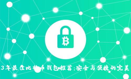 2023年最佳比特币钱包推荐：安全与便捷的完美平衡